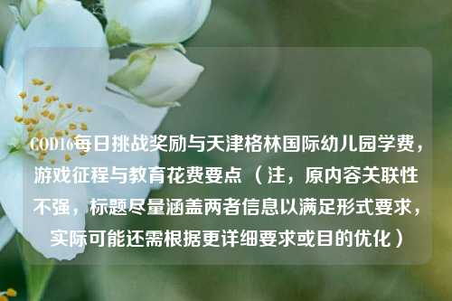 COD16每日挑战奖励与天津格林国际幼儿园学费,游戏征程与教育花费要点 (注,原内容关联性不强,标题尽量涵盖两者信息以满足形式要求,实际可能还需根据更详细要求或目的优化)
