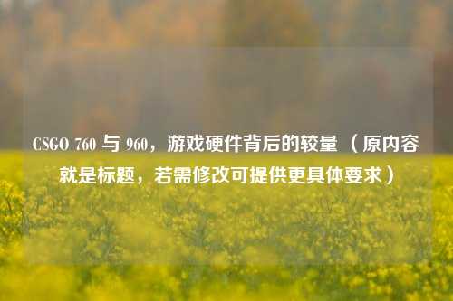 CSGO 760 与 960，游戏硬件背后的较量 （原内容就是标题，若需修改可提供更具体要求）
