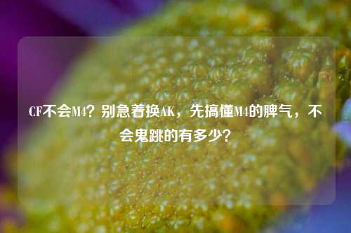 CF不会M4?别急着换AK,先搞懂M4的脾气,不会鬼跳的有多少?