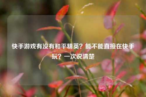 快手游戏有没有和平精英?能不能直接在快手玩?一次说清楚