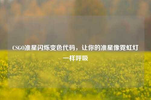CSGO准星闪烁变色代码,让你的准星像霓虹灯一样呼吸