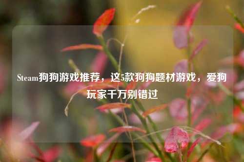 Steam狗狗游戏推荐,这5款狗狗题材游戏,爱狗玩家千万别错过