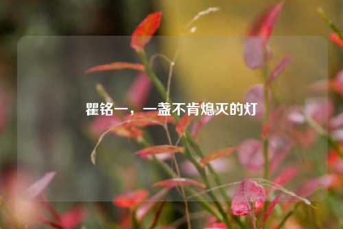 瞿铭一，一盏不肯熄灭的灯
